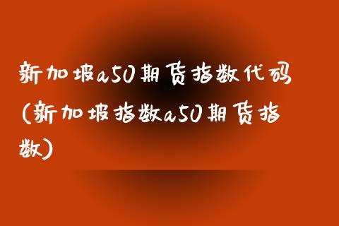 新加坡a50期货指数代码(新加坡指数a50期货指数)_https://www.boyangwujin.com_恒指期货_第1张