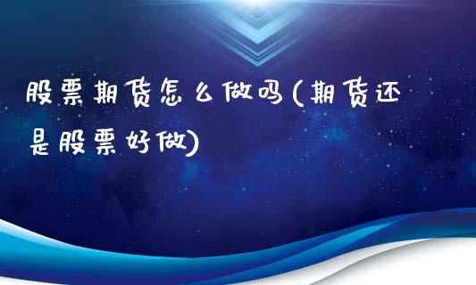 股票期货怎么做吗(期货还是股票好做)_https://www.boyangwujin.com_黄金期货_第1张
