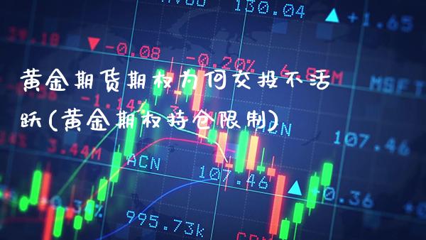 黄金期货期权为何交投不活跃(黄金期权持仓限制)