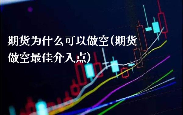 期货为什么可以做空(期货做空最佳介入点)