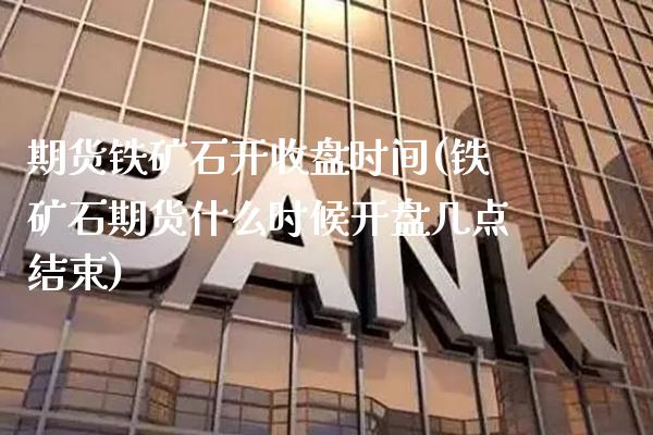 期货铁矿石开收盘时间(铁矿石期货什么时候开盘几点结束)_https://www.boyangwujin.com_原油直播间_第1张
