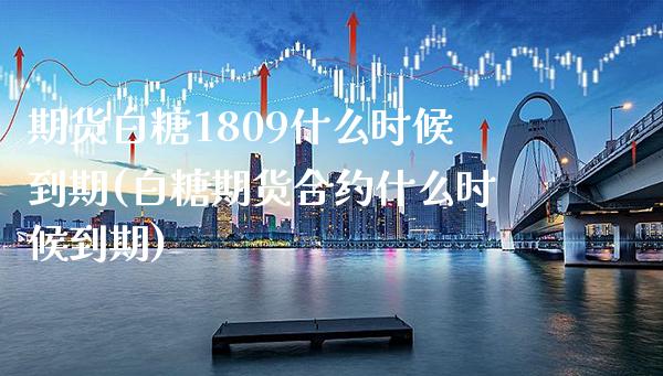 期货白糖1809什么时候到期(白糖期货合约什么时候到期)_https://www.boyangwujin.com_恒生指数_第1张