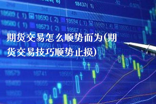 期货交易怎么顺势而为(期货交易技巧顺势止损)