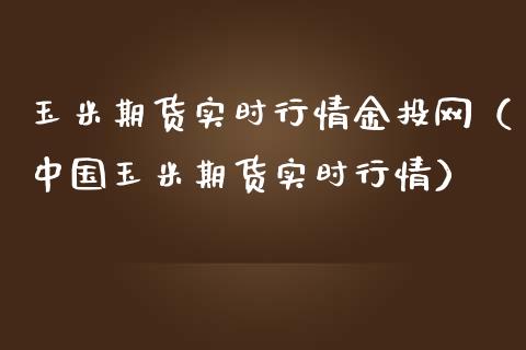 玉米期货实时行情金投网（中国玉米期货实时行情）_https://www.boyangwujin.com_期货直播间_第1张