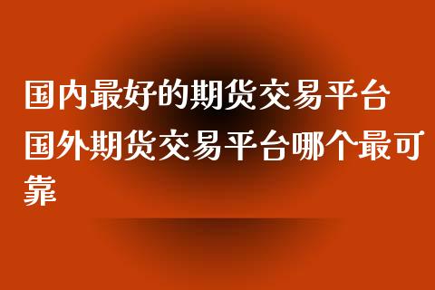 国内最好的期货交易平台 国外期货交易平台哪个最可靠