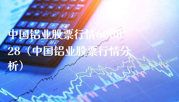 中国铝业股票行情600028（中国铝业股票行情分析）_https://www.boyangwujin.com_黄金期货_第1张
