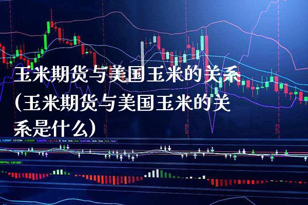 玉米期货与美国玉米的关系(玉米期货与美国玉米的关系是什么)_https://www.boyangwujin.com_黄金期货_第1张
