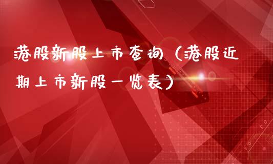 港股新股上市查询（港股近期上市新股一览表）_https://www.boyangwujin.com_期货直播间_第1张