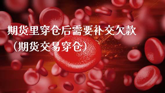 期货里穿仓后需要补交欠款（期货交易穿仓）