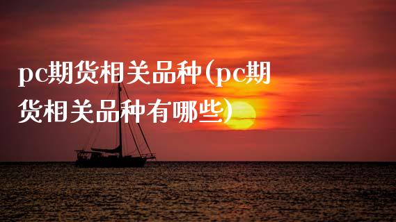 pc期货相关品种(pc期货相关品种有哪些)
