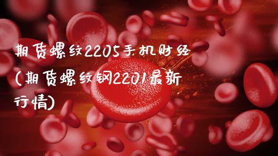 期货螺纹2205手机财经(期货螺纹钢2201最新行情)