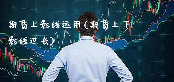 期货上影线运用(期货上下影线过长)_https://www.boyangwujin.com_恒生指数_第1张