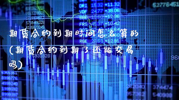 期货合约到期时间怎么算的(期货合约到期了还能交易吗)_https://www.boyangwujin.com_内盘期货_第1张