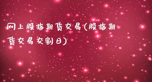 网上股指期货交易(股指期货交易交割日)_https://www.boyangwujin.com_期货直播间_第1张