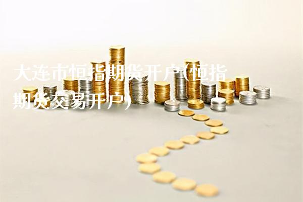 大连市恒指期货开户(恒指期货交易开户)_https://www.boyangwujin.com_期货直播间_第1张