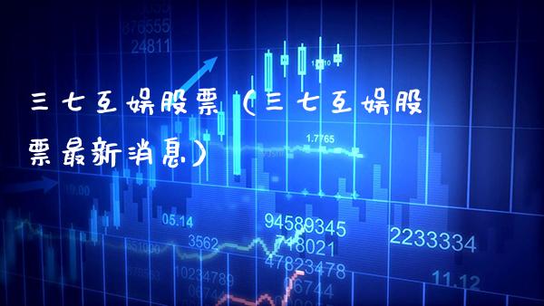 三七互娱股票（三七互娱股票最新消息）_https://www.boyangwujin.com_恒生指数_第1张