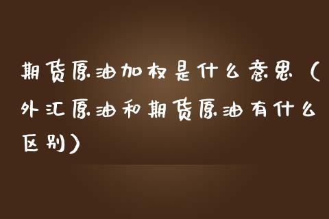 期货原油加权是什么意思（外汇原油和期货原油有什么区别）_https://www.boyangwujin.com_原油期货_第1张