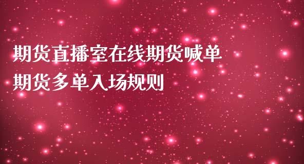 期货直播室在线期货喊单 期货多单入场规则_https://www.boyangwujin.com_期货直播间_第1张