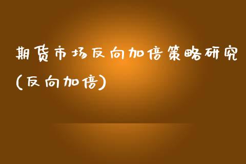期货市场反向加倍策略研究(反向加倍)_https://www.boyangwujin.com_期货直播间_第1张