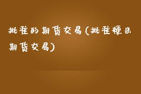 批准的期货交易(批准粳米期货交易)_https://www.boyangwujin.com_原油期货_第1张