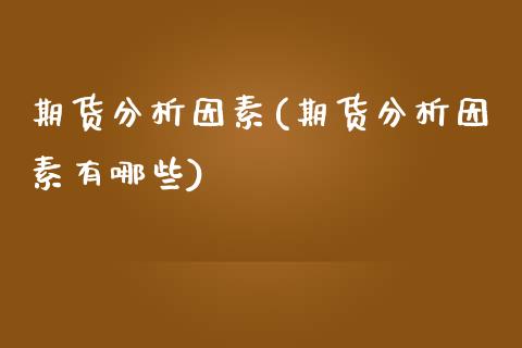 期货分析因素(期货分析因素有哪些)_https://www.boyangwujin.com_期货直播间_第1张