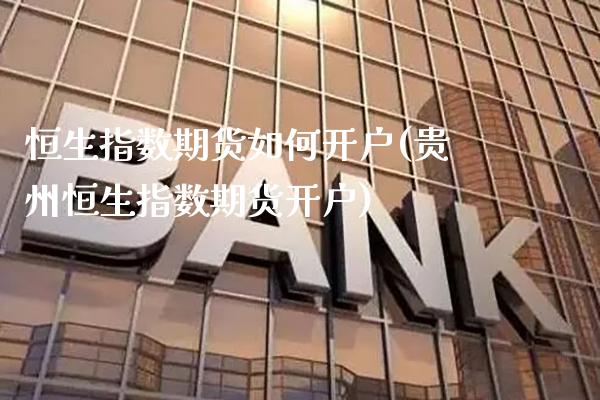 恒生指数期货如何开户(贵州恒生指数期货开户)_https://www.boyangwujin.com_内盘期货_第1张
