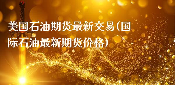 美国石油期货最新交易(国际石油最新期货价格)_https://www.boyangwujin.com_恒生指数_第1张