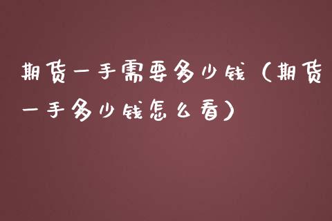 期货一手需要多少钱（期货一手多少钱怎么看）_https://www.boyangwujin.com_期货直播间_第1张