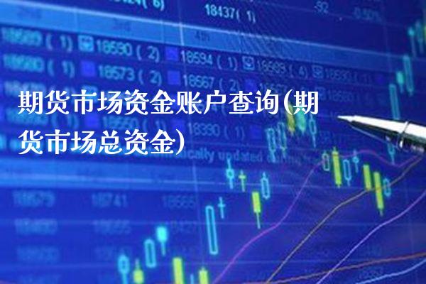 期货市场资金账户查询(期货市场总资金)_https://www.boyangwujin.com_期货直播间_第1张