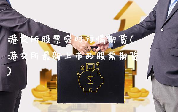 港交所股票实时行情期货(港交所最新上市的股票期货)_https://www.boyangwujin.com_期货直播间_第1张