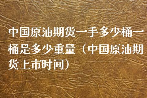中国原油期货一手多少桶一桶是多少重量（中国原油期货上市时间）