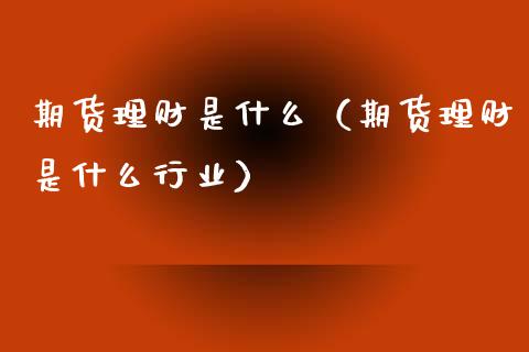 期货理财是什么（期货理财是什么行业）