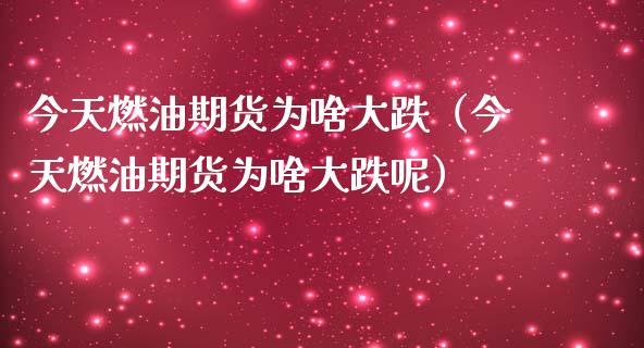 今天燃油期货为啥大跌（今天燃油期货为啥大跌呢）_https://www.boyangwujin.com_期货直播间_第1张