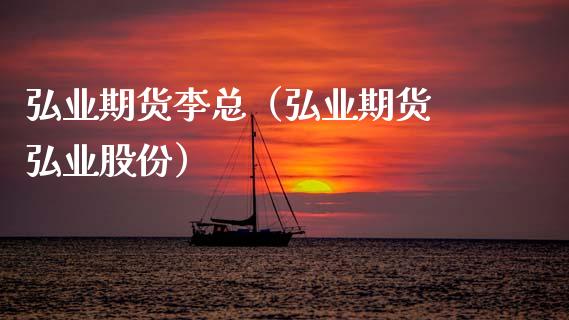 弘业期货李总（弘业期货 弘业股份）_https://www.boyangwujin.com_期货直播间_第1张
