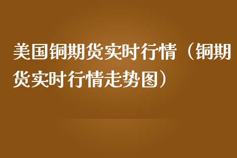 美国铜期货实时行情（铜期货实时行情走势图）