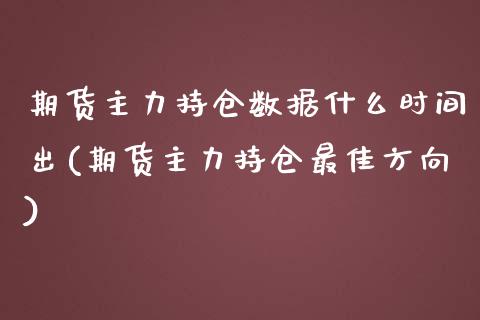 期货主力持仓数据什么时间出(期货主力持仓最佳方向)_https://www.boyangwujin.com_原油期货_第1张