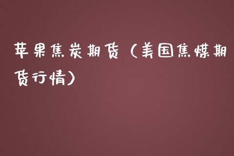 苹果焦炭期货（美国焦煤期货行情）_https://www.boyangwujin.com_期货直播间_第1张