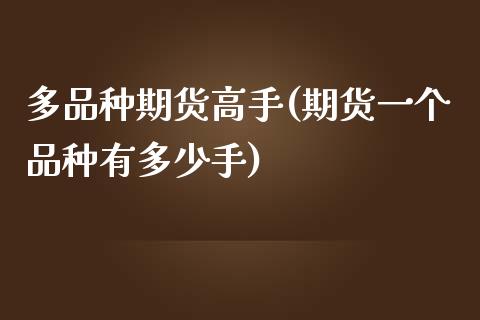 多品种期货高手(期货一个品种有多少手)_https://www.boyangwujin.com_黄金期货_第1张