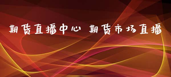 期货直播中心 期货市场直播_https://www.boyangwujin.com_期货直播间_第1张