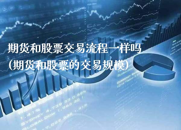 期货和股票交易流程一样吗(期货和股票的交易规模)_https://www.boyangwujin.com_黄金期货_第1张