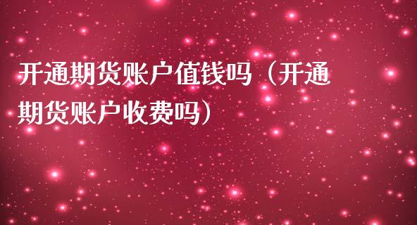 开通期货账户值钱吗（开通期货账户收费吗）