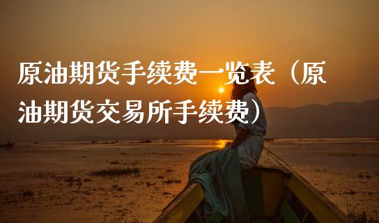 原油期货手续费一览表（原油期货交易所手续费）_https://www.boyangwujin.com_期货直播间_第1张