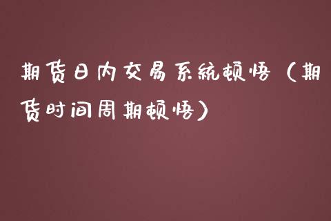 期货日内交易系统顿悟（期货时间周期顿悟）