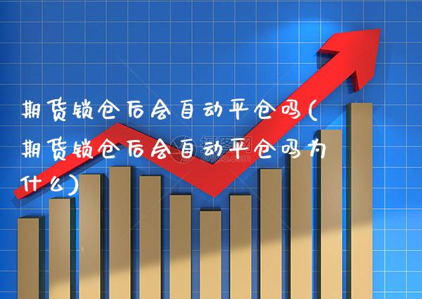 期货锁仓后会自动平仓吗(期货锁仓后会自动平仓吗为什么)