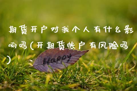 期货开户对我个人有什么影响吗(开期货帐户有风险吗)