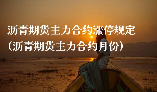 沥青期货主力合约涨停规定(沥青期货主力合约月份)_https://www.boyangwujin.com_道指期货_第1张