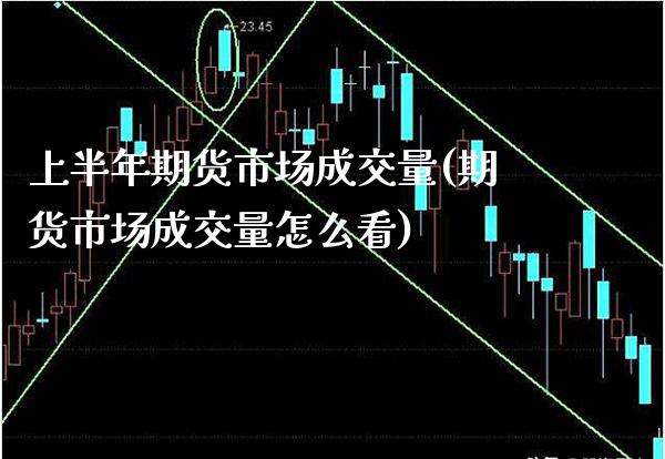 上半年期货市场成交量(期货市场成交量怎么看)