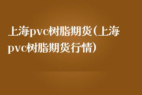 上海pvc树脂期货(上海pvc树脂期货行情)