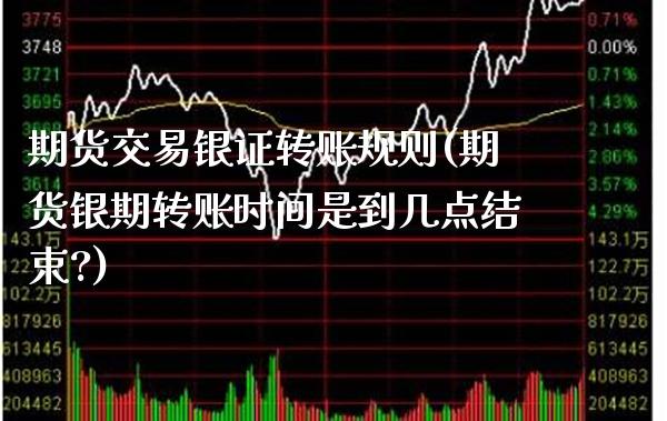期货交易银证转账规则(期货银期转账时间是到几点结束?)_https://www.boyangwujin.com_期货直播间_第1张