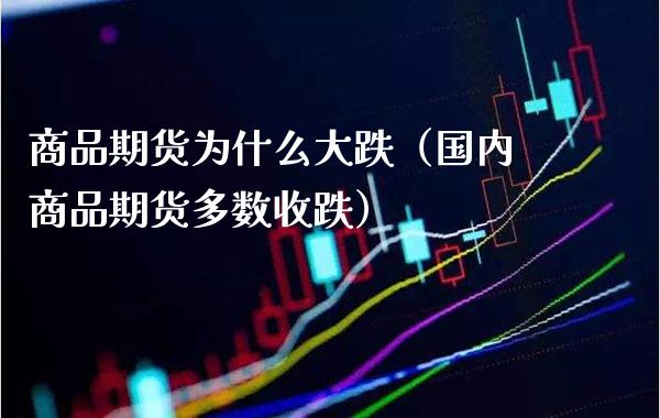 商品期货为什么大跌（国内商品期货多数收跌）_https://www.boyangwujin.com_期货直播间_第1张